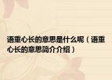 語(yǔ)重心長(zhǎng)的意思是什么呢（語(yǔ)重心長(zhǎng)的意思簡(jiǎn)介介紹）