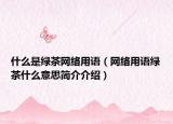 什么是綠茶網(wǎng)絡(luò)用語(yǔ)（網(wǎng)絡(luò)用語(yǔ)綠茶什么意思簡(jiǎn)介介紹）