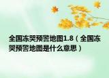 全國(guó)凍哭預(yù)警地圖1.8（全國(guó)凍哭預(yù)警地圖是什么意思）