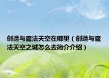 創(chuàng)造與魔法天空在哪里（創(chuàng)造與魔法天空之城怎么去簡(jiǎn)介介紹）