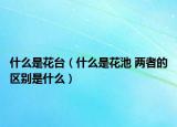 什么是花臺(tái)（什么是花池 兩者的區(qū)別是什么）