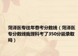 菏澤醫(yī)專往年春考分數(shù)線（菏澤醫(yī)專分數(shù)線我理科考了350分能錄取嗎）