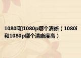1080i和1080p哪個(gè)清晰（1080i和1080p哪個(gè)清晰度高）