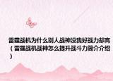 雷霆戰(zhàn)機(jī)為什么別人戰(zhàn)神沒我好戰(zhàn)力卻高（雷霆戰(zhàn)機(jī)戰(zhàn)神怎么提升戰(zhàn)斗力簡(jiǎn)介介紹）