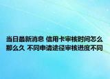 當(dāng)日最新消息 信用卡審核時間怎么那么久 不同申請途徑審核進度不同