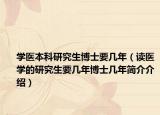 學醫(yī)本科研究生博士要幾年（讀醫(yī)學的研究生要幾年博士幾年簡介介紹）
