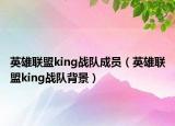 英雄聯(lián)盟king戰(zhàn)隊成員（英雄聯(lián)盟king戰(zhàn)隊背景）