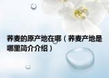 蕎麥的原產(chǎn)地在哪（蕎麥產(chǎn)地是哪里簡介介紹）