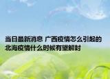 當(dāng)日最新消息 廣西疫情怎么引起的 北海疫情什么時(shí)候有望解封