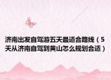 濟(jì)南出發(fā)自駕游五天最適合路線（5天從濟(jì)南自駕到黃山怎么規(guī)劃合適）