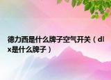 德力西是什么牌子空氣開關(guān)（dlx是什么牌子）