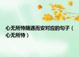心無所恃隨遇而安對應(yīng)的句子（心無所恃）
