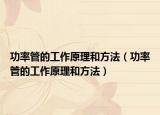 功率管的工作原理和方法（功率管的工作原理和方法）
