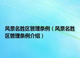 風(fēng)景名勝區(qū)管理?xiàng)l例（風(fēng)景名勝區(qū)管理?xiàng)l例介紹）