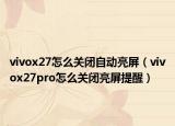 vivox27怎么關(guān)閉自動(dòng)亮屏（vivox27pro怎么關(guān)閉亮屏提醒）