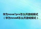 華為nova7pro怎么開游戲模式（華為nova8怎么開游戲模式）