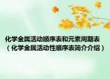 化學(xué)金屬活動(dòng)順序表和元素周期表（化學(xué)金屬活動(dòng)性順序表簡(jiǎn)介介紹）