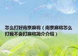 怎么打好南京麻將（南京麻將怎么打我不會打麻將簡介介紹）