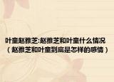 葉童趙雅芝:趙雅芝和葉童什么情況（趙雅芝和葉童到底是怎樣的感情）