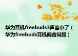 華為耳機(jī)freebuds3聲音小了（華為freebuds耳機(jī)偏音問題）