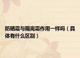 防曬霜與隔離霜作用一樣嗎（具體有什么區(qū)別）