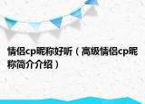 情侶cp昵稱好聽（高級(jí)情侶cp昵稱簡(jiǎn)介介紹）