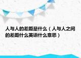 人與人的差距是什么（人與人之間的差距什么英語什么意思）