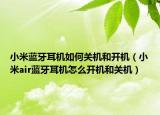 小米藍牙耳機如何關(guān)機和開機（小米air藍牙耳機怎么開機和關(guān)機）