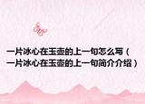 一片冰心在玉壺的上一句怎么寫(xiě)（一片冰心在玉壺的上一句簡(jiǎn)介介紹）