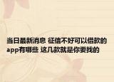 當(dāng)日最新消息 征信不好可以借款的app有哪些 這幾款就是你要找的