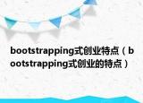 bootstrapping式創(chuàng)業(yè)特點(diǎn)（bootstrapping式創(chuàng)業(yè)的特點(diǎn)）