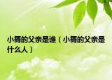 小舞的父親是誰(shuí)（小舞的父親是什么人）