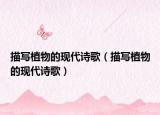 描寫植物的現(xiàn)代詩歌（描寫植物的現(xiàn)代詩歌）