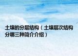 土壤的分層結(jié)構(gòu)（土壤層次結(jié)構(gòu)分哪三種簡(jiǎn)介介紹）