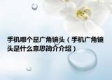 手機哪個是廣角鏡頭（手機廣角鏡頭是什么意思簡介介紹）