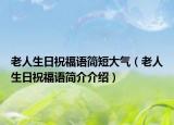 老人生日祝福語簡短大氣（老人生日祝福語簡介介紹）