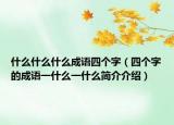 什么什么什么成語四個(gè)字（四個(gè)字的成語一什么一什么簡介介紹）