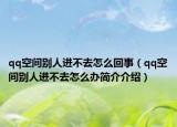 qq空間別人進不去怎么回事（qq空間別人進不去怎么辦簡介介紹）