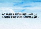 生年不滿百 常懷千歲憂是什么意思（人生不滿百 常懷千歲憂什么意思簡(jiǎn)介介紹）