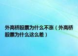 外高橋股票為什么不漲（外高橋股票為什么這么差）