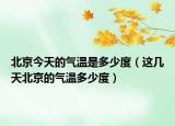 北京今天的氣溫是多少度（這幾天北京的氣溫多少度）