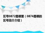 區(qū)號0872是哪里（0874是哪的區(qū)號簡介介紹）