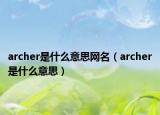 archer是什么意思網(wǎng)名（archer是什么意思）