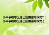 小米手機(jī)怎么退出超級省電模式?（小米手機(jī)怎么退出超級省電模式）