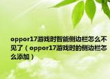 oppor17游戲時智能側(cè)邊欄怎么不見了（oppor17游戲時的側(cè)邊欄怎么添加）