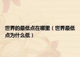 世界的最低點在哪里（世界最低點為什么低）