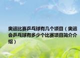 奧運(yùn)比賽乒乓球有幾個(gè)項(xiàng)目（奧運(yùn)會乒乓球有多少個(gè)比賽項(xiàng)目簡介介紹）