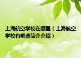 上海航空學校在哪里（上海航空學校有哪些簡介介紹）