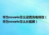 華為nova4e怎么設(shè)置充電特效（華為nova4e怎么長(zhǎng)截屏）