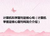 計算機科學期刊是核心嗎（計算機學報是核心期刊嗎簡介介紹）